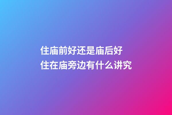 住庙前好还是庙后好 住在庙旁边有什么讲究